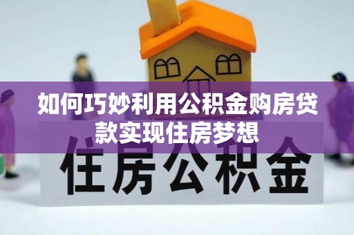 小店如何巧妙利用公积金购房贷款实现住房梦想