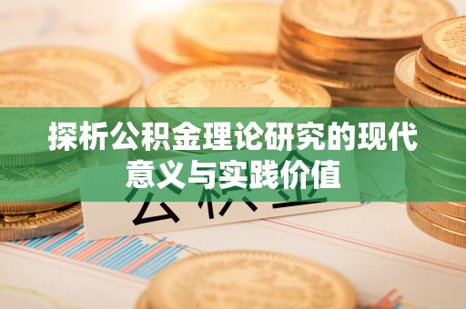 小店探析公积金理论研究的现代意义与实践价值