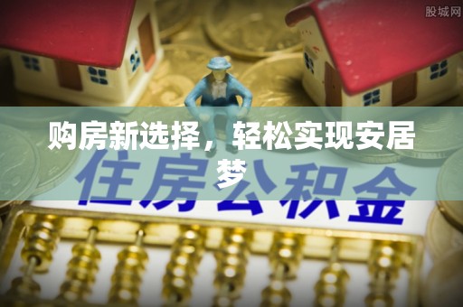 小店购房新选择，轻松实现安居梦