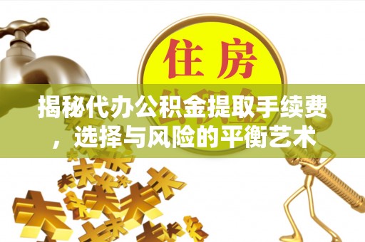 小店揭秘代办公积金提取手续费，选择与风险的平衡艺术