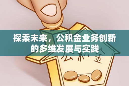 小店探索未来，公积金业务创新的多维发展与实践