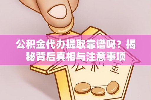小店公积金代办提取靠谱吗？揭秘背后真相与注意事项
