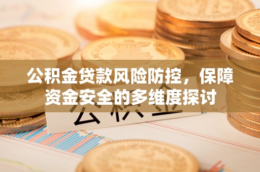 小店公积金贷款风险防控，保障资金安全的多维度探讨