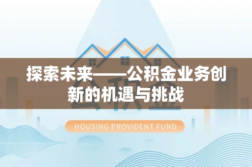 小店探索未来——公积金业务创新的机遇与挑战
