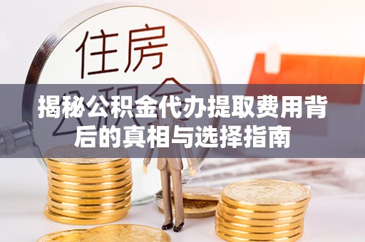 小店揭秘公积金代办提取费用背后的真相与选择指南