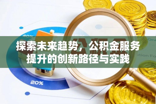 小店探索未来趋势，公积金服务提升的创新路径与实践