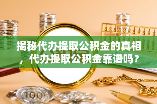 小店揭秘代办提取公积金的真相，代办提取公积金靠谱吗？