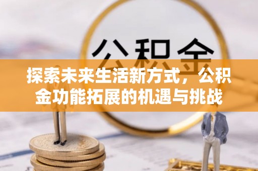小店探索未来生活新方式，公积金功能拓展的机遇与挑战
