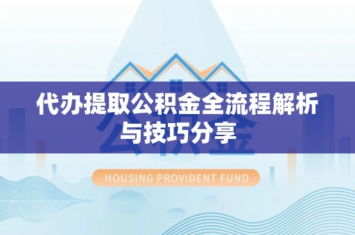 小店代办提取公积金全流程解析与技巧分享