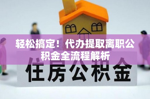 小店轻松搞定！代办提取离职公积金全流程解析