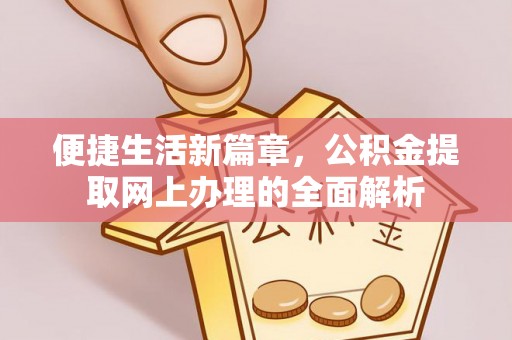 小店便捷生活新篇章，公积金提取网上办理的全面解析