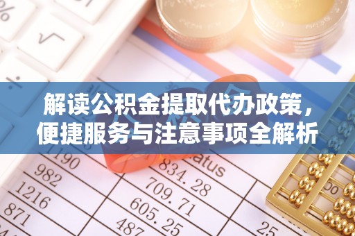 小店解读公积金提取代办政策，便捷服务与注意事项全解析