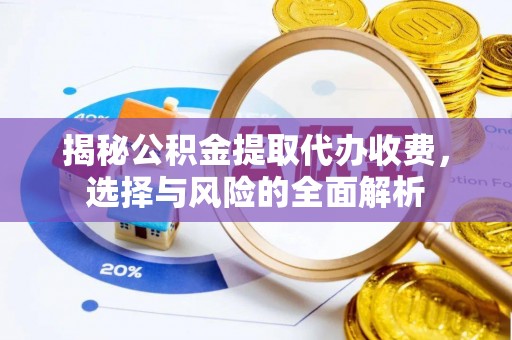 小店揭秘公积金提取代办收费，选择与风险的全面解析