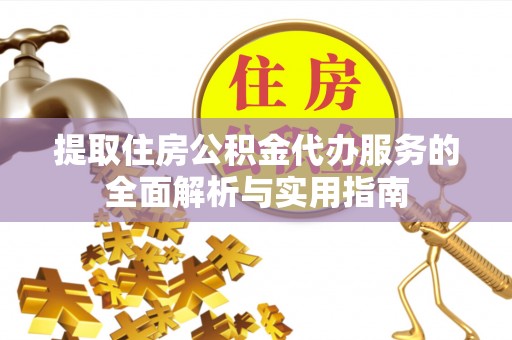 小店提取住房公积金代办服务的全面解析与实用指南