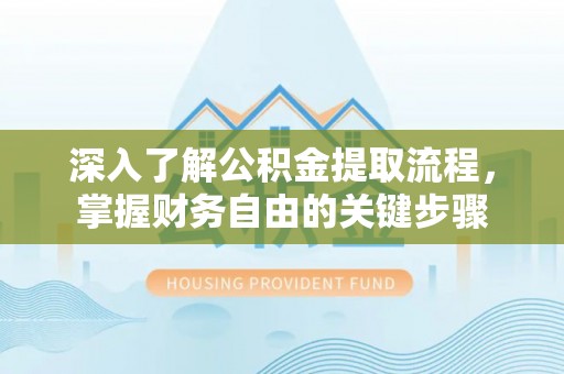 小店深入了解公积金提取流程，掌握财务自由的关键步骤