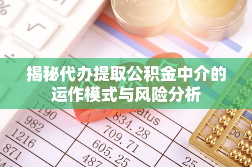 小店揭秘代办提取公积金中介的运作模式与风险分析