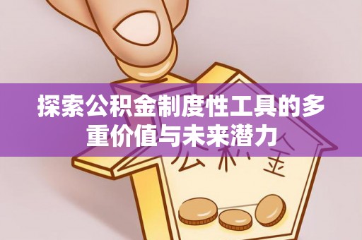 小店探索公积金制度性工具的多重价值与未来潜力