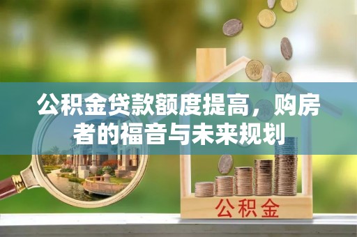 小店公积金贷款额度提高，购房者的福音与未来规划