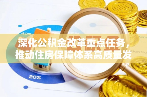 小店深化公积金改革重点任务，推动住房保障体系高质量发展