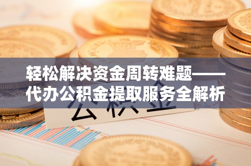 小店轻松解决资金周转难题——代办公积金提取服务全解析