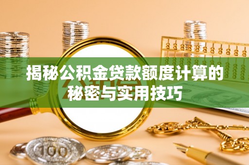 小店揭秘公积金贷款额度计算的秘密与实用技巧