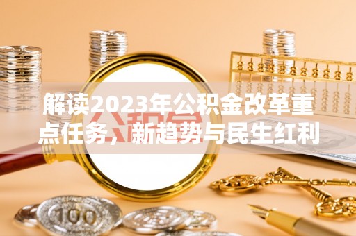小店解读2023年公积金改革重点任务，新趋势与民生红利
