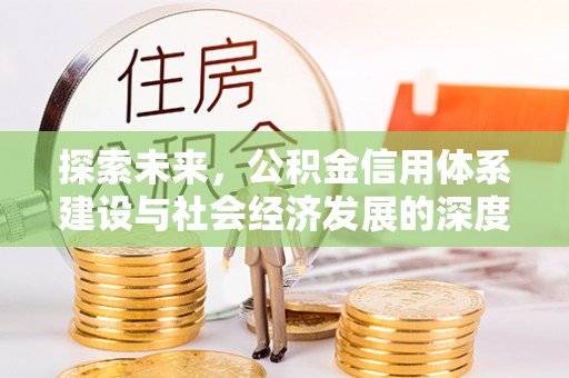 小店探索未来，公积金信用体系建设与社会经济发展的深度融合