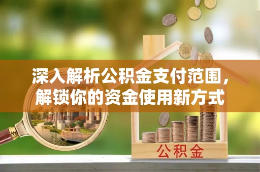 小店深入解析公积金支付范围，解锁你的资金使用新方式