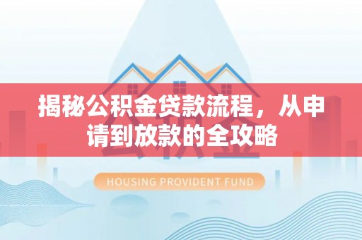 小店揭秘公积金贷款流程，从申请到放款的全攻略