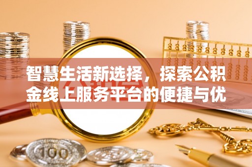 小店智慧生活新选择，探索公积金线上服务平台的便捷与优势