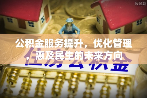 小店公积金服务提升，优化管理，惠及民生的未来方向