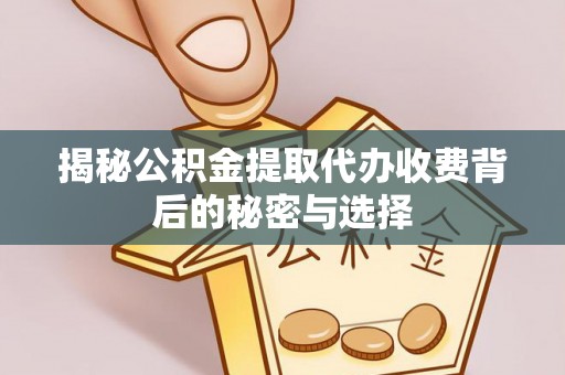 小店揭秘公积金提取代办收费背后的秘密与选择