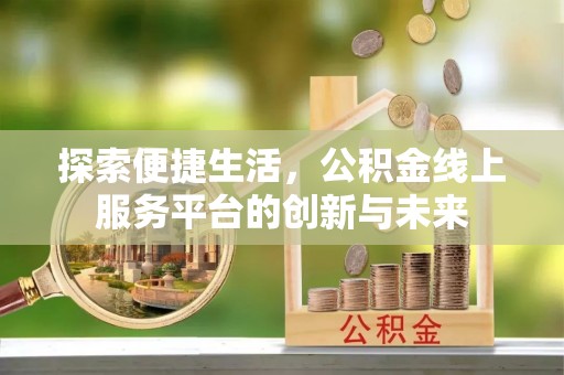 小店探索便捷生活，公积金线上服务平台的创新与未来