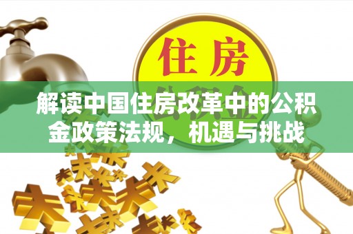 小店解读中国住房改革中的公积金政策法规，机遇与挑战