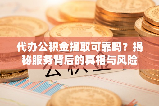 小店代办公积金提取可靠吗？揭秘服务背后的真相与风险