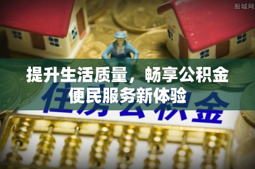 小店提升生活质量，畅享公积金便民服务新体验