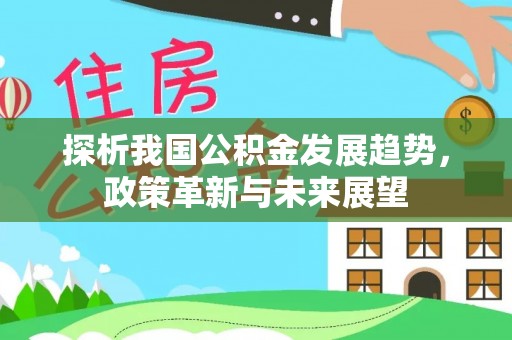 小店探析我国公积金发展趋势，政策革新与未来展望