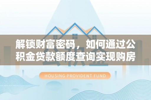 小店解锁财富密码，如何通过公积金贷款额度查询实现购房梦想