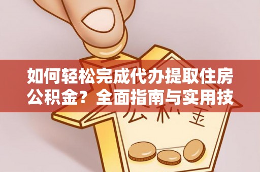 小店如何轻松完成代办提取住房公积金？全面指南与实用技巧