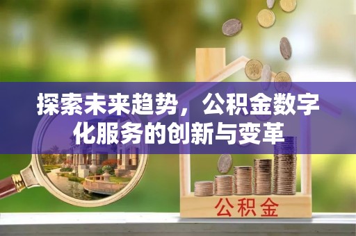 小店探索未来趋势，公积金数字化服务的创新与变革