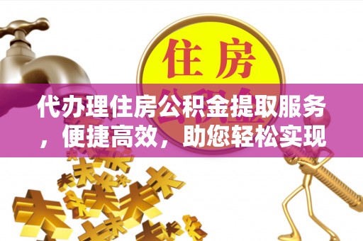 小店代办理住房公积金提取服务，便捷高效，助您轻松实现资金规划