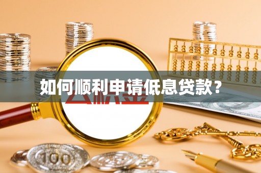 小店如何顺利申请低息贷款？