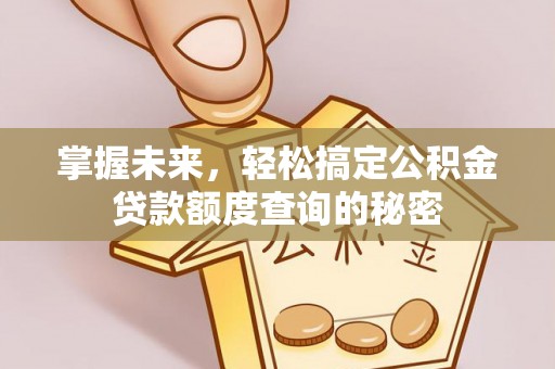小店掌握未来，轻松搞定公积金贷款额度查询的秘密