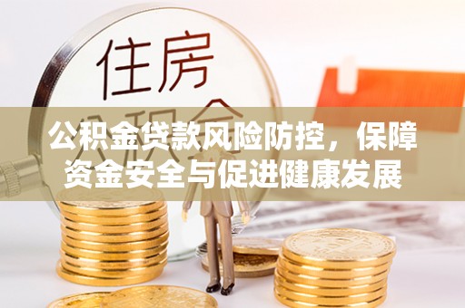 小店公积金贷款风险防控，保障资金安全与促进健康发展
