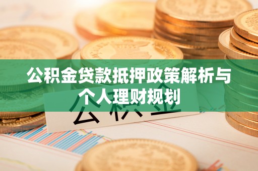 小店公积金贷款抵押政策解析与个人理财规划