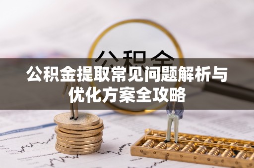 小店公积金提取常见问题解析与优化方案全攻略
