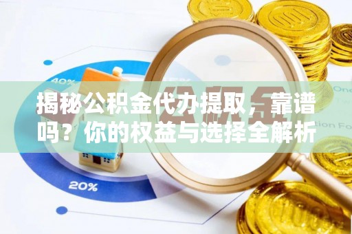 小店揭秘公积金代办提取，靠谱吗？你的权益与选择全解析