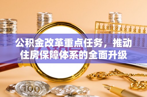 小店公积金改革重点任务，推动住房保障体系的全面升级