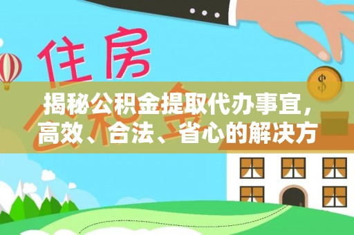 小店揭秘公积金提取代办事宜，高效、合法、省心的解决方案