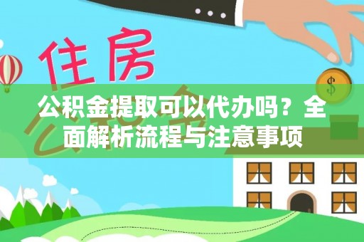 小店公积金提取可以代办吗？全面解析流程与注意事项